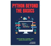 Python Beyond the Basics: Write Better, Cleaner, and More Efficient Code