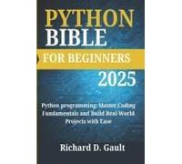 Python Bible For Beginners: Python Programming: Master Coding Fundamentals And Build Real-World Projects With Ease (Python Bible For Beginners 2025)