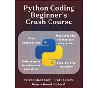 Python Coding Beginners Crash Course - The Ultimate Python Kickstart: Crash Course for Absolute Beginners - No Experience Needed | Code, Practice & ... Real-World Project Experience for Job hunting