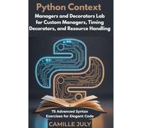 Python Context Managers and Decorators Lab for Custom Managers, Timing Decorators, and Resource Handling: 75 Advanced Syntax Exercises for Elegant Code