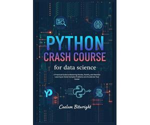 Python Crash Course for Data Science: A Practical Guide to Mastering Pandas, NumPy, and Machine Learning to Solve Complex Problems and Accelerate Your Career