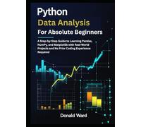 Python Data Analysis for Absolute Beginners: A Step-by-Step Guide to Learning Pandas, NumPy, and Matplotlib with Real-World Projects and No Prior Coding Experience Required