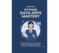 Python Data Apps Mastery: 80 Streamlit Projects for Building Interactive Dashboards, Widgets, Caching, and Rapid Prototyping