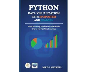 PYTHON DATA VISUALIZATION WITH MATPLOTLIB AND SEABORN: Build Stunning Graphs and Statistical Charts for Machine Learning