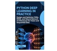 Python Deep Learning in Practice: Design and Optimize CNNs, RNNs, and Neural Network Architectures for Vision and Sequential Data