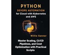 Python DevOps Automation for Cloud with Kubernetes and AWS: Master Scaling, CI/CD Pipelines, and Cost Optimization with Practical Scripts