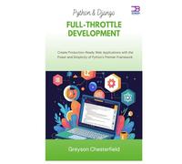 Python & Django Full-Throttle Development: Create Production-Ready Web Applications with the Power and Simplicity of Python's Premier Framework