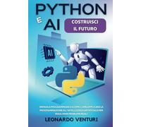 Python e AI: Costruisci il Futuro | Impara a Programmare e Scopri Come Applicare la Programmazione all'Intelligenza Artificiale per Risolvere Problemi Reali