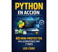 Python en Acción: 60 Mini-Proyectos para Automatizarlo Todo -1ª PARTE-: Aprende haciendo: scripts útiles, datos, scraping, APIs y proyectos listos para usar