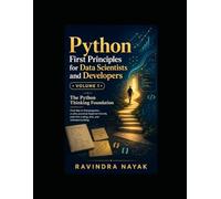 Python First Principles for Data Scientists and Developers: Volume 1: The Python Thinking Foundation