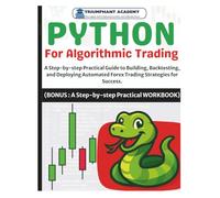 Python For Algorithmic Trading: A Step-by-step Practical Guide to Building, Backtesting, and Deploying Automated Strategies for Success. (BONUS : A Step-by-step Practical Workbook)