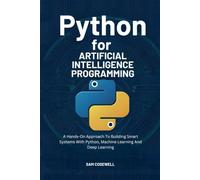 Python For Artificial Intelligence Programming: A Hands-On Approach To Building Smart Systems With Python, Machine Learning And Deep Learning.