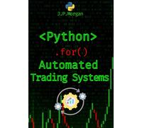 Python For Automated Trading Systems: Building Your Own Bots For Stock And Crypto Markets (Python For Finance: Algorithmic Trading, Automated Trading ... Financial Data, Predictive Analytics)