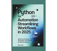 PYTHON FOR AUTOMATION STREAMLINING WORKFLOWS IN 2025: Mastering Scripting, Task Automation, and FastAPI for Efficient Systems