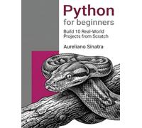Python for beginners: Build 10 Real-World Projects from Scratch: Learn Python Step-by-Step by Creating Apps, Automating Tasks, and Solving Everyday Problems