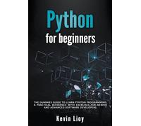 Python for Beginners: The Dummies' Guide to Learn Python Programming. A Practical Reference with Exercises for Newbies and Advanced Developers