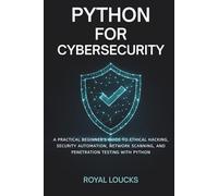 PYTHON FOR CYBERSECURITY: A Practical Beginner’s Guide to Ethical Hacking, Security Automation, Network Scanning, and Penetration Testing with Python