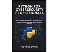 Python for Cybersecurity Professionals: Practical SOC Automation, Threat Hunting, Malware Analysis & Real-World Security Scripts