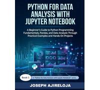 Python for Data Analysis with Jupyter Notebook: A Beginner's Guide to Python Programming Fundamentals, Pandas, and Data Analysis Through Practical Examples and Hands-On Projects