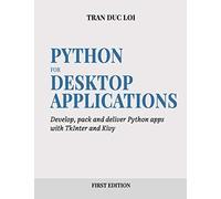 Python For Desktop Applications: How To Develop, Pack And Deliver Python Applications With Tkinter And Kivy