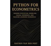 Python for Econometrics: Modern Statistical Modeling, Causal Inference, and Machine-Learning Economics: A Complete Framework for Statistical Analysis, Causal Modeling, and Machine-Learning Economics