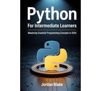 PYTHON FOR INTERMEDIATE LEARNERS: Mastering Essential Programming Concepts in 2024