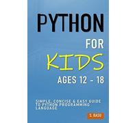 Python For Kids Ages 12 - 18 : Simple, Concise & Easy Guide To Python Programming Language