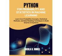 Python for Probability and Statistics in Machine Learning: Learn Core Probability Concepts, Statistical Methods, and Data Modeling Techniques to Build Smarter AI Systems
