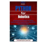Python for Robotics: Programming Intelligent Machines Develop robotic applications using Python and machine vision