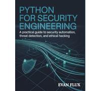 Python for Security Engineering: A Practical Guide to Security Automation, Threat Detection, and Ethical Hacking