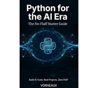 Python for the AI Era: The No-Fluff Starter Guide to Building AI Tools, Automating Tasks, and Working with GPT - Even If You've Never Written a Line of Code
