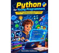 Python for Young Programmers: Think Like a Programmer, Code with Python, Build Amazing Projects
