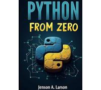 Python from Zero: A Hands-On Guide for Absolute Beginners to Write and Understand Python Programs Step by Step (Python 3.12 Edition)