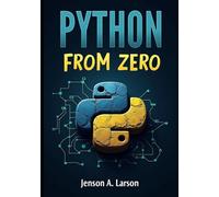 Python from Zero: A Hands-On Guide for Absolute Beginners to Write and Understand Python Programs Step by Step (Python 3.12 Edition)