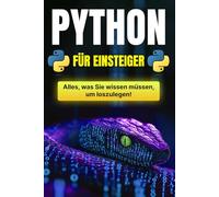 Python für Einsteiger: Der umfassende Leitfaden zur Python-Programmierung: Installation, Grundlagen, Funktionen und fortgeschrittene Konzepte