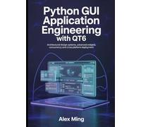 Python GUI Application Engineering with Qt6: Architectural Design Systems, Advanced Widgets, Concurrency and Cross Platform Deployment