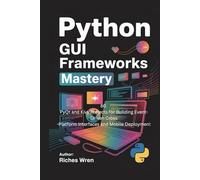 PYTHON GUI FRAMEWORKS MASTERY: 80 PyQt and Kivy Projects for Building Event-Driven Cross -Platform Interfaces and Mobile Deployment