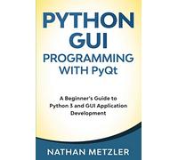 Python GUI Programming with PyQt: A Beginner’s Guide to Python 3 and GUI Application Development