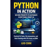 Python in Action: 60 Mini Projects to Automate Everything (Part 2): Practical CLI Tools, File Automation, and Data Cleaning with CSV, Excel, and JSON