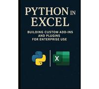 Python in Excel: Building Custom Add-Ins and Plugins for Enterprise Use: Create Enterprise-Grade Excel Add-Ins, Automate Workflows, and Deploy Scalable Business Tools with Python