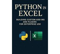 Python in Excel: Building Custom Add-Ins and Plugins for Enterprise Use: Create Enterprise-Grade Excel Add-Ins, Automate Workflows, and Deploy Scalable Business Tools with Python