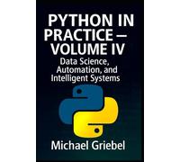 Python in Practice - Volume IV: Data Science, Automation, and Intelligent Systems