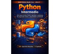 Python Intermedio: APIs, bases de datos, Docker, seguridad y rendimiento. De programador Python a desarrollador profesional.