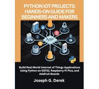 Python IoT Projects: Hands-On Guide for Beginners and Makers: Build Real-World Internet of Things Applications Using Python on ESP32, Raspberry Pi Pico, and Adafruit Boards