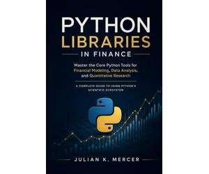 Python Libraries in Finance: Master the Core Python Tools for Financial Modeling, Data Analysis, and Quantitative Research: A Complete Guide to Using Python’s Scientific Ecosystem