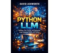 PYTHON LLM: Building, Fine-Tuning, and Deploying Large Language Models with Python
