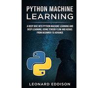 Python Machine Learning: A Deep Dive Into Python Machine Learning And Deep Learning, Using Tensor Flow And Keras: From Beginner To Advance