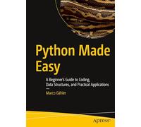 Python Made Easy: A Beginner’s Guide to Coding, Data Structures, and Practical Applications