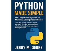 Python Made Simple: The Complete Study Guide to Mastering Coding with Confidence: Learn Step-by-Step, Build Real Projects, and Unlock the Power of ... a Beginner or an Expert Refining Your Skills