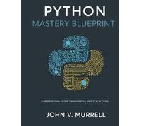 Python Mastery Blueprint: A Professional Guide to Writing Powerful and Scalable Code